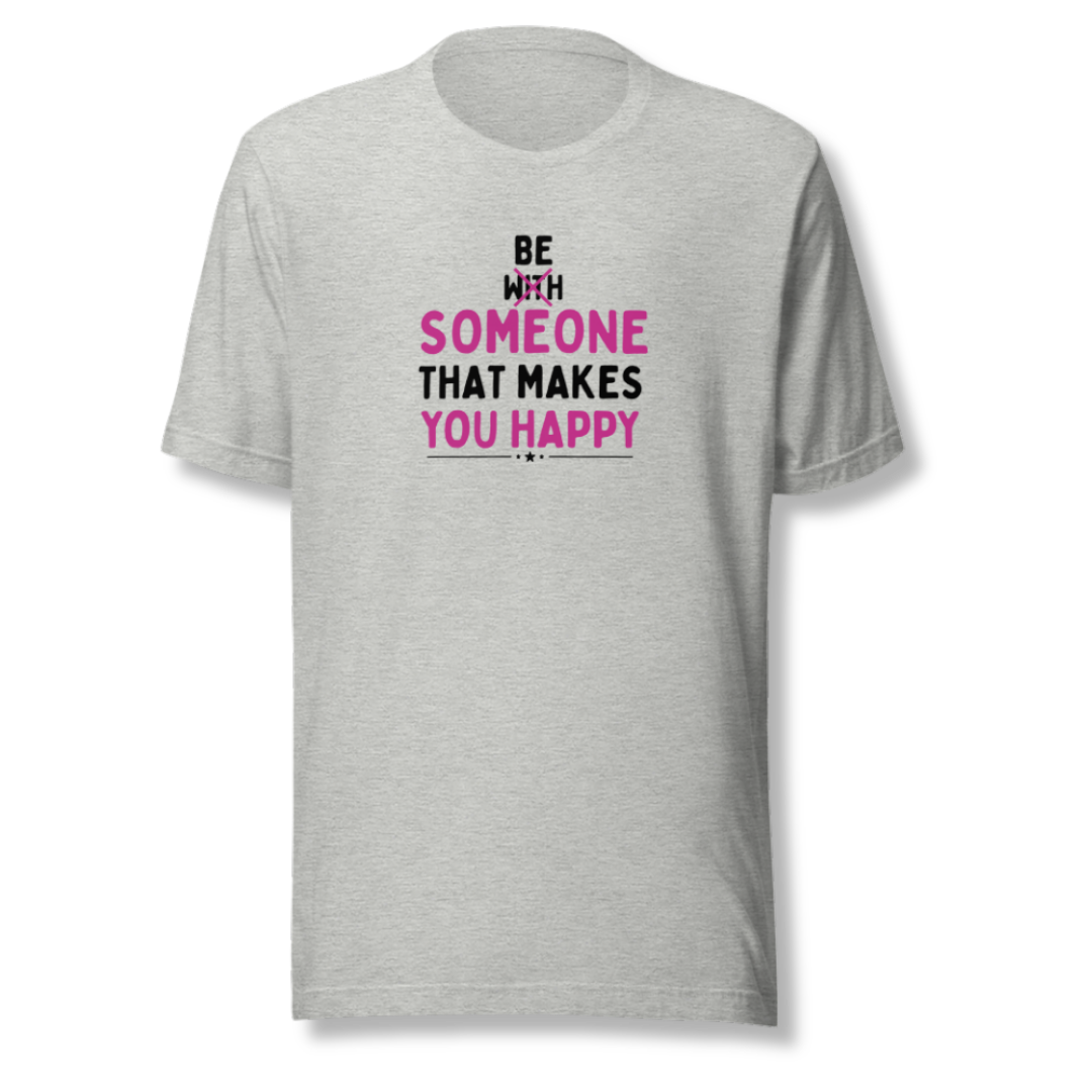 Be Someone That Makes You Happy - Unisex T-Shirt