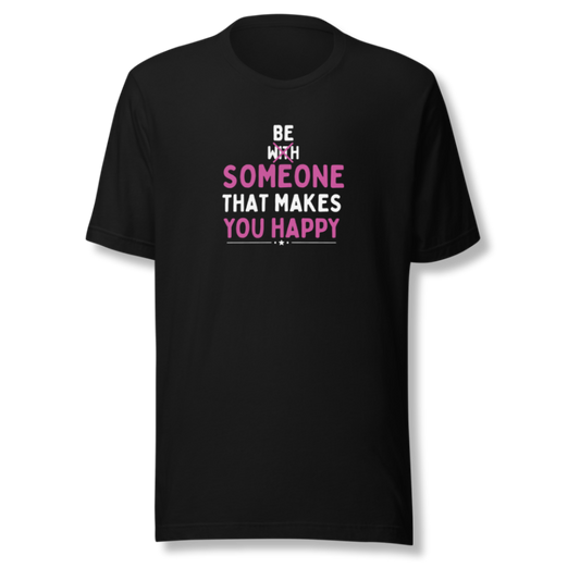 Be Someone That Makes You Happy - Unisex T-Shirt
