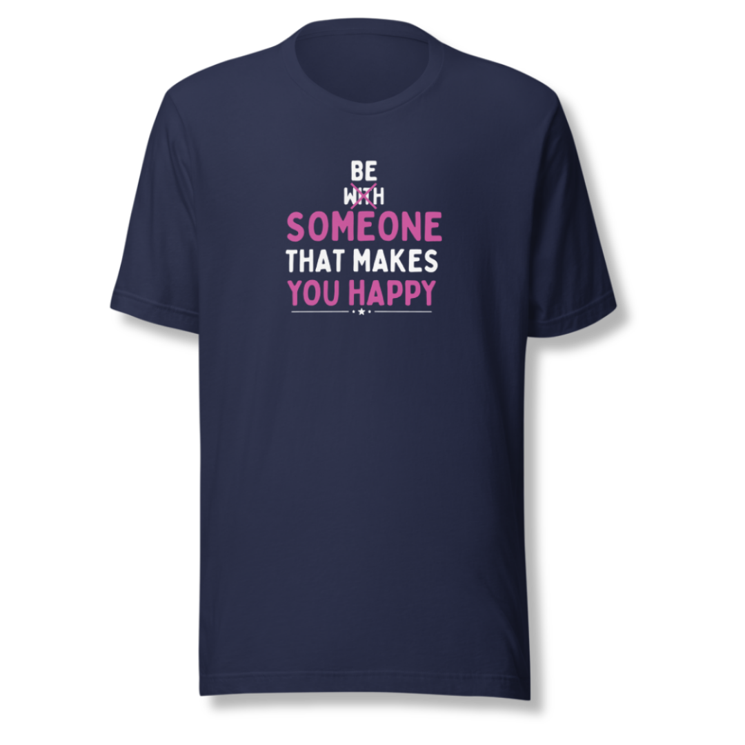 Be Someone That Makes You Happy - Unisex T-Shirt