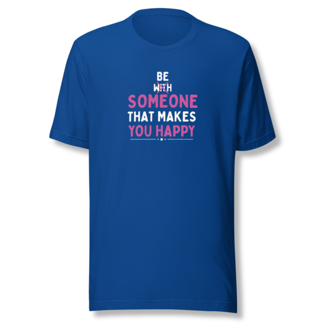 Be Someone That Makes You Happy - Unisex T-Shirt