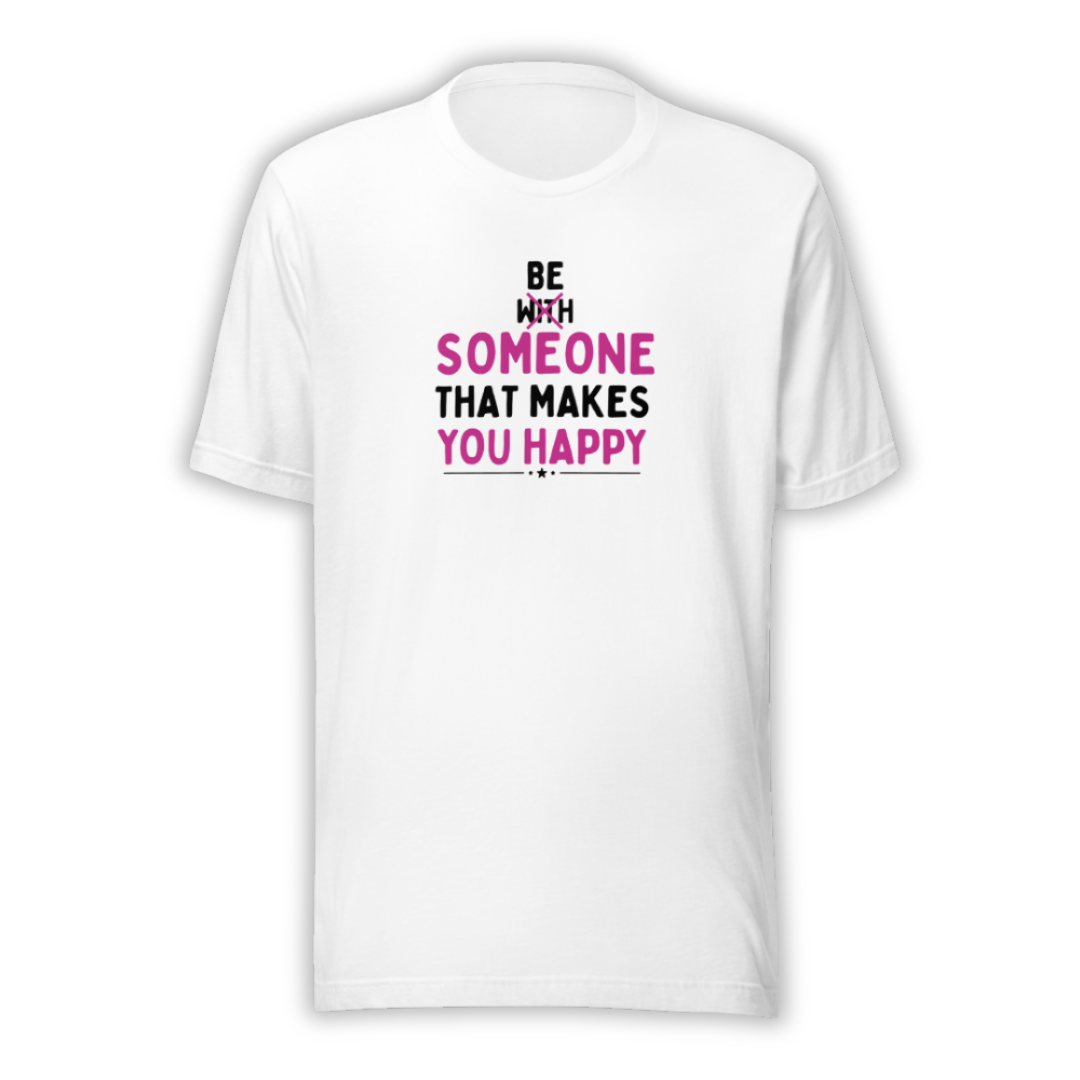 Be Someone That Makes You Happy - Unisex T-Shirt