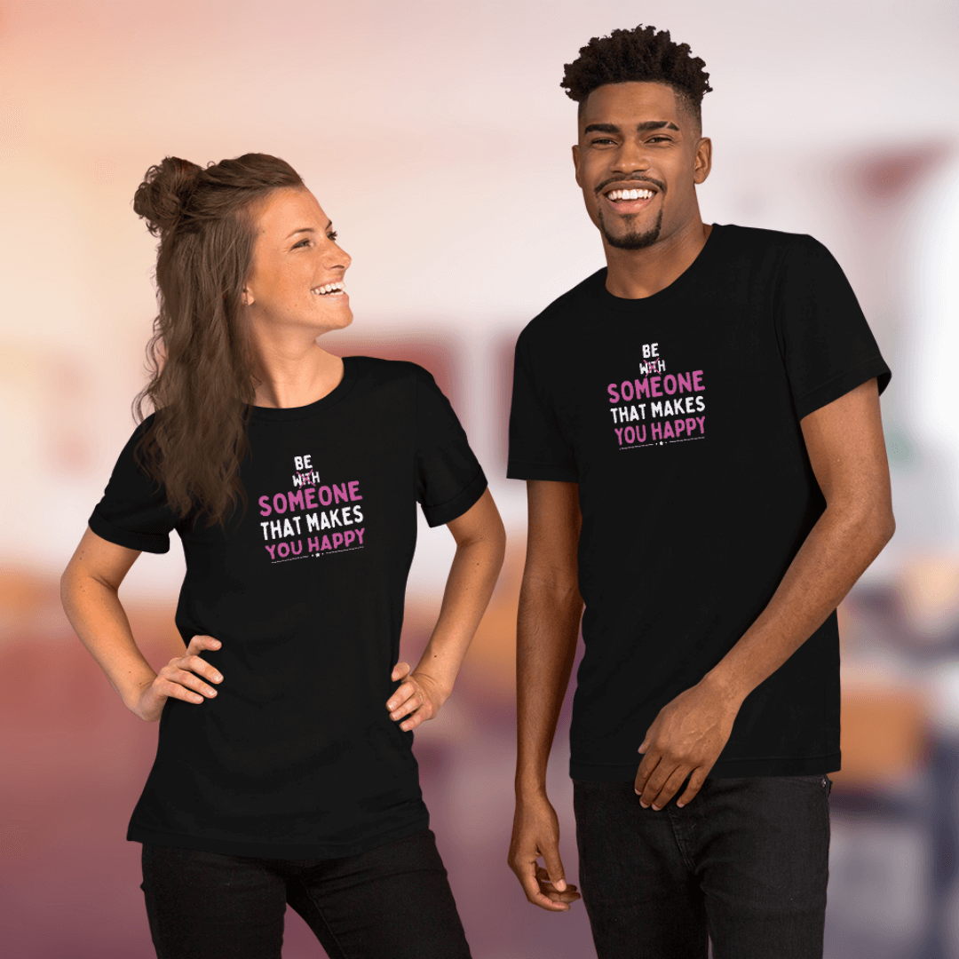 Be Someone That Makes You Happy - Unisex T-Shirt