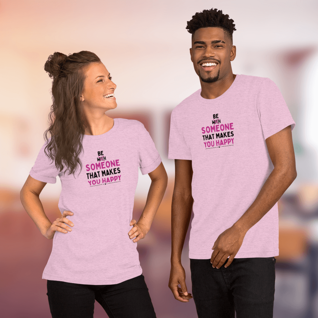 Be Someone That Makes You Happy - Unisex T-Shirt
