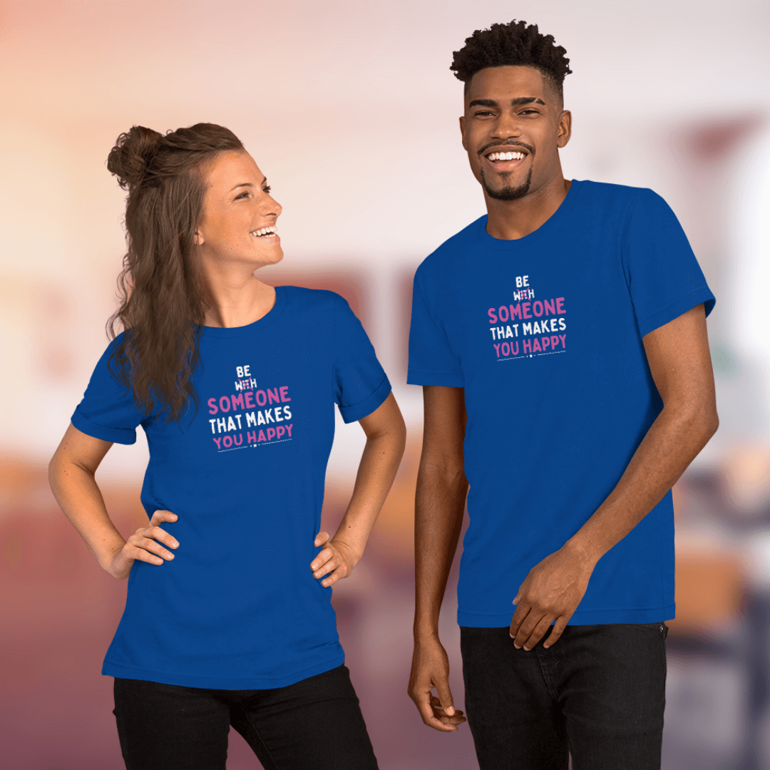 Be Someone That Makes You Happy - Unisex T-Shirt