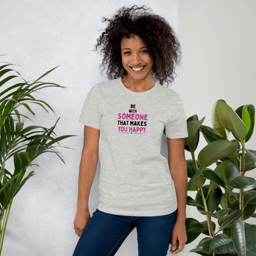 Be Someone That Makes You Happy - Unisex T-Shirt