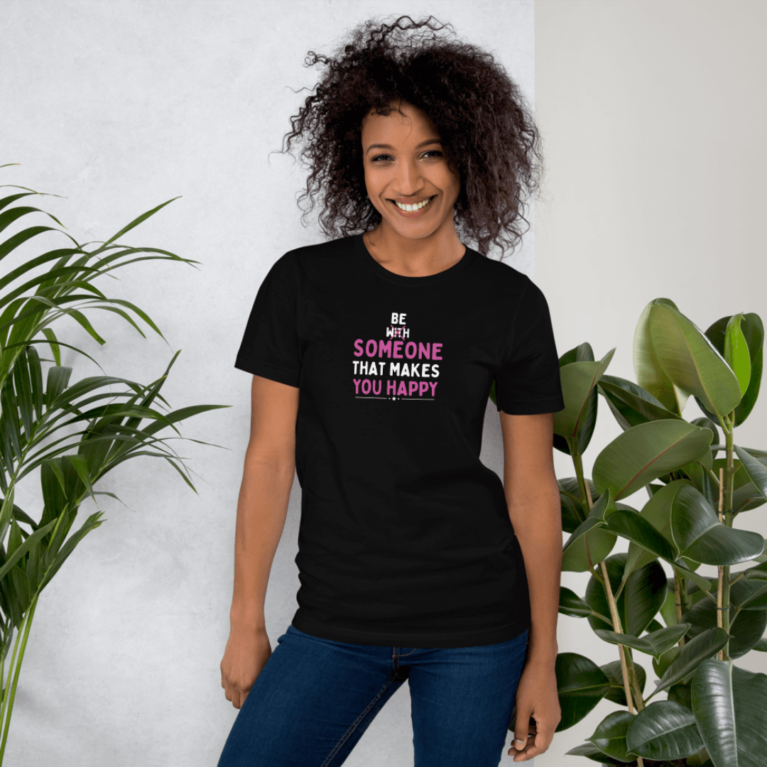 Be Someone That Makes You Happy - Unisex T-Shirt