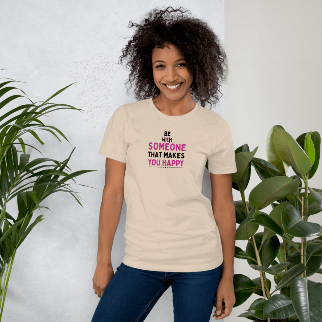 Be Someone That Makes You Happy - Unisex T-Shirt