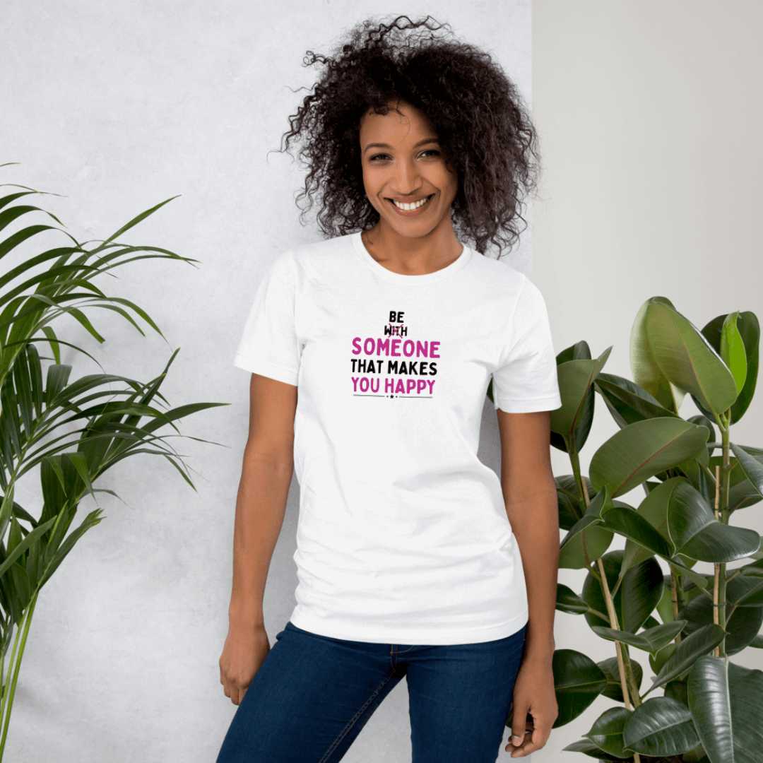 Be Someone That Makes You Happy - Unisex T-Shirt