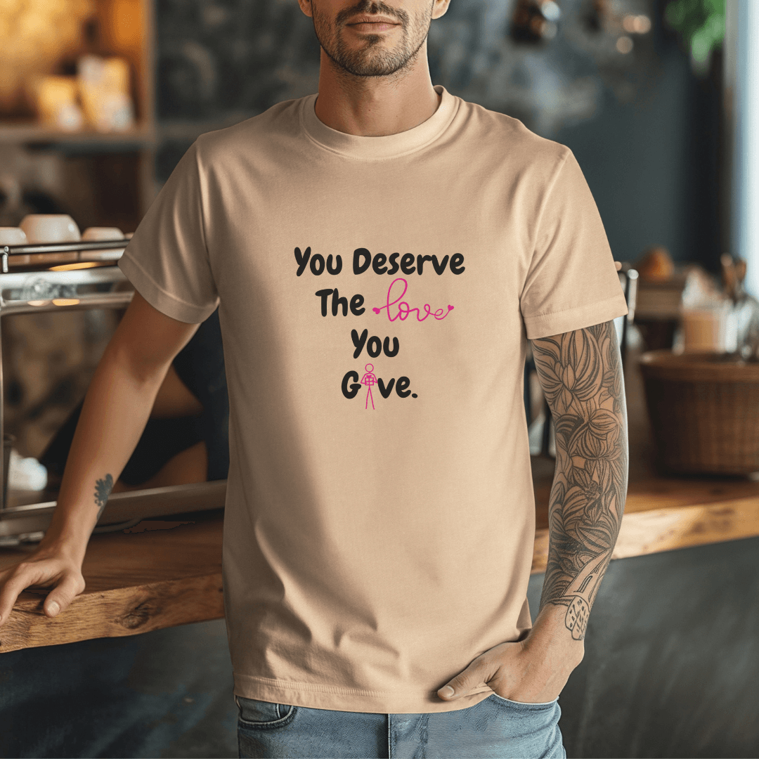 You Deserve The Love You Give v1 - Unisex T-Shirt